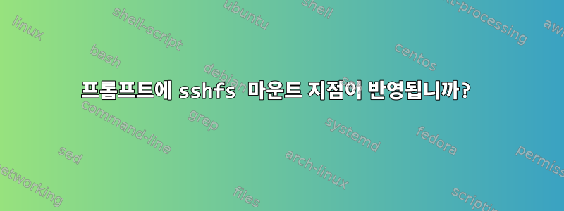 프롬프트에 sshfs 마운트 지점이 반영됩니까?