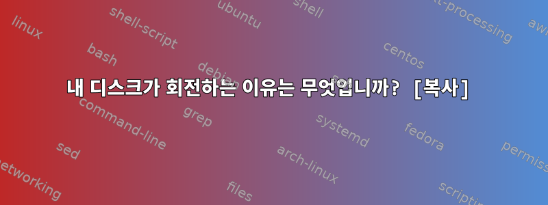 내 디스크가 회전하는 이유는 무엇입니까? [복사]