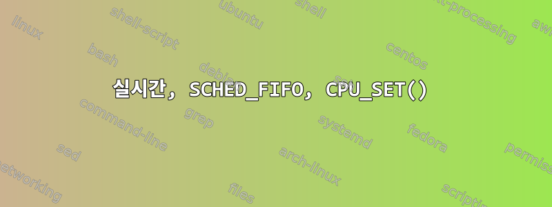 실시간, SCHED_FIFO, CPU_SET()