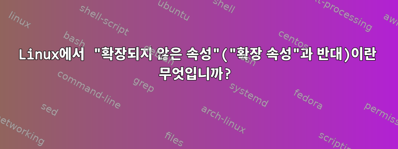 Linux에서 "확장되지 않은 속성"("확장 속성"과 반대)이란 무엇입니까?