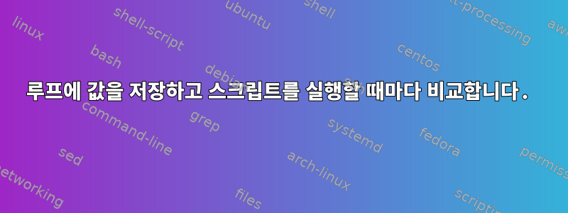 루프에 값을 저장하고 스크립트를 실행할 때마다 비교합니다.