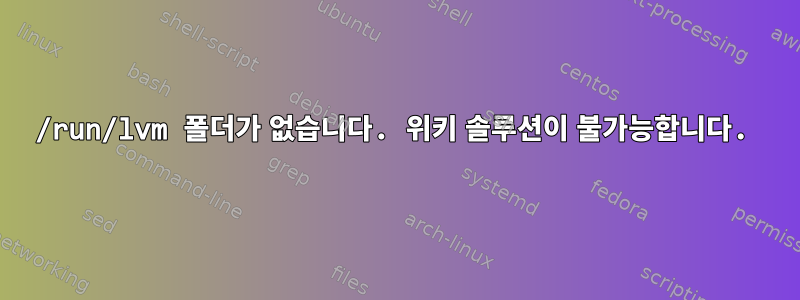 /run/lvm 폴더가 없습니다. 위키 솔루션이 불가능합니다.