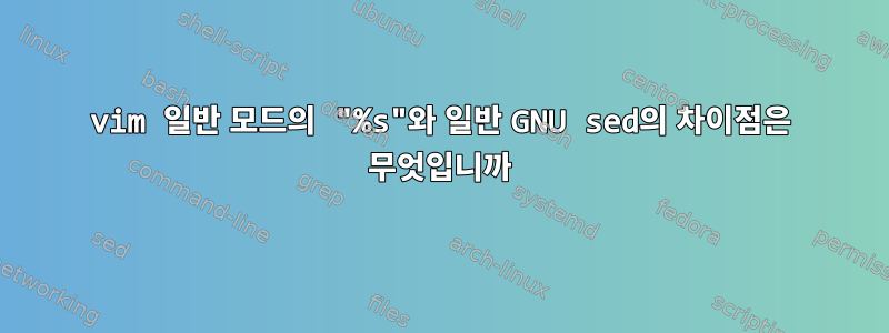 vim 일반 모드의 "%s"와 일반 GNU sed의 차이점은 무엇입니까