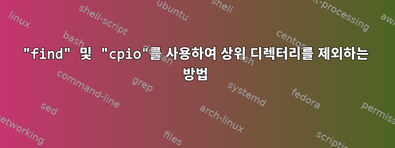 "find" 및 "cpio"를 사용하여 상위 디렉터리를 제외하는 방법