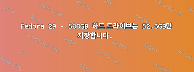 Fedora 29 - 500GB 하드 드라이브는 52.6GB만 저장합니다.