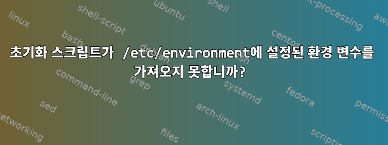 초기화 스크립트가 /etc/environment에 설정된 환경 변수를 가져오지 못합니까?