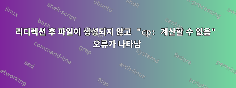 리디렉션 후 파일이 생성되지 않고 "cp: 계산할 수 없음" 오류가 나타남