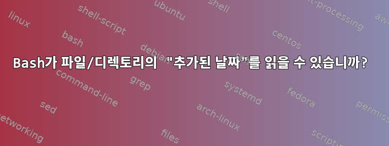 Bash가 파일/디렉토리의 "추가된 날짜"를 읽을 수 있습니까?