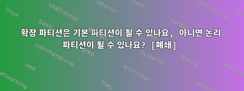 확장 파티션은 기본 파티션이 될 수 있나요, 아니면 논리 파티션이 될 수 있나요? [폐쇄]