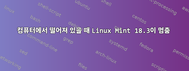 컴퓨터에서 떨어져 있을 때 Linux Mint 18.3이 멈춤