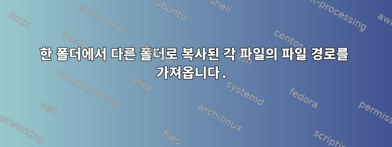 한 폴더에서 다른 폴더로 복사된 각 파일의 파일 경로를 가져옵니다.