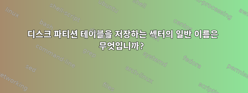 디스크 파티션 테이블을 저장하는 섹터의 일반 이름은 무엇입니까?