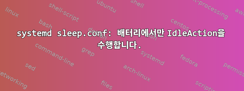 systemd sleep.conf: 배터리에서만 IdleAction을 수행합니다.