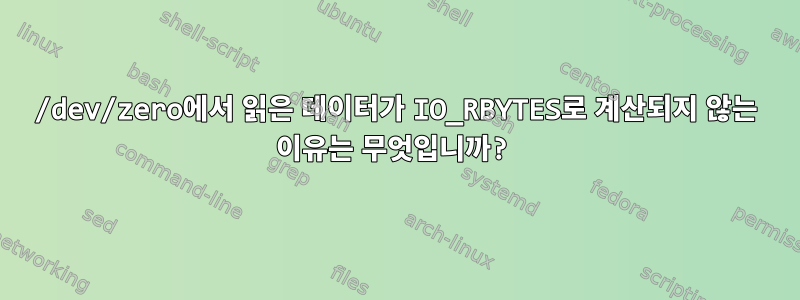 /dev/zero에서 읽은 데이터가 IO_RBYTES로 계산되지 않는 이유는 무엇입니까?