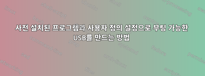 사전 설치된 프로그램과 사용자 정의 설정으로 부팅 가능한 USB를 만드는 방법