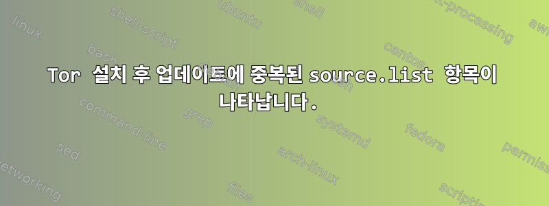 Tor 설치 후 업데이트에 중복된 source.list 항목이 나타납니다.