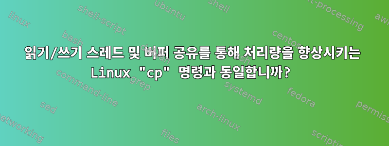 읽기/쓰기 스레드 및 버퍼 공유를 통해 처리량을 향상시키는 Linux "cp" 명령과 동일합니까?