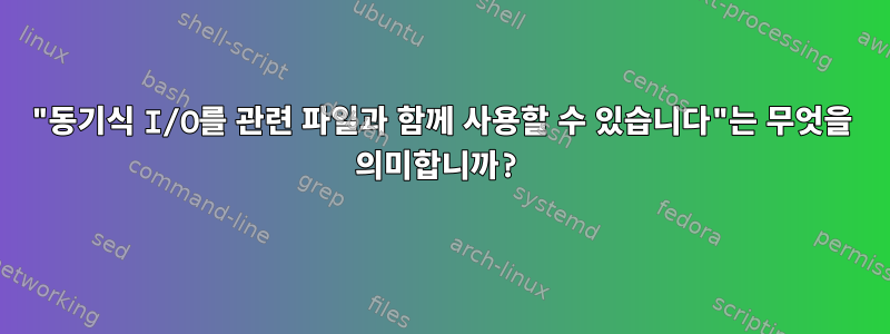 "동기식 I/O를 관련 파일과 함께 사용할 수 있습니다"는 무엇을 의미합니까?