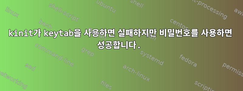 kinit가 keytab을 사용하면 실패하지만 비밀번호를 사용하면 성공합니다.