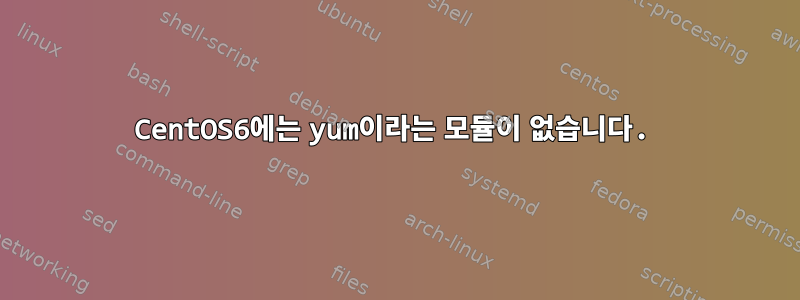 CentOS6에는 yum이라는 모듈이 없습니다.