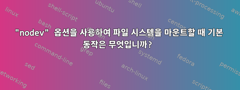 "nodev" 옵션을 사용하여 파일 시스템을 마운트할 때 기본 동작은 무엇입니까?