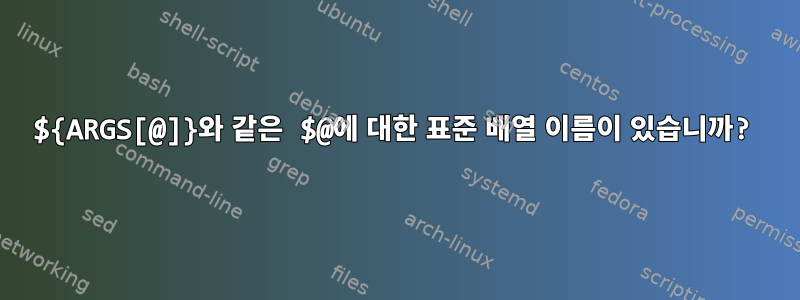 ${ARGS[@]}와 같은 $@에 대한 표준 배열 이름이 있습니까?