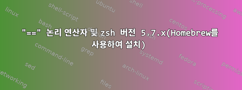 "==" 논리 연산자 및 zsh 버전 5.7.x(Homebrew를 사용하여 설치)