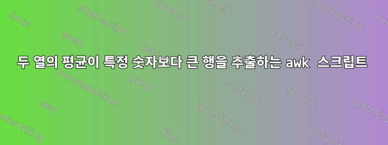 두 열의 평균이 특정 숫자보다 큰 행을 추출하는 awk 스크립트