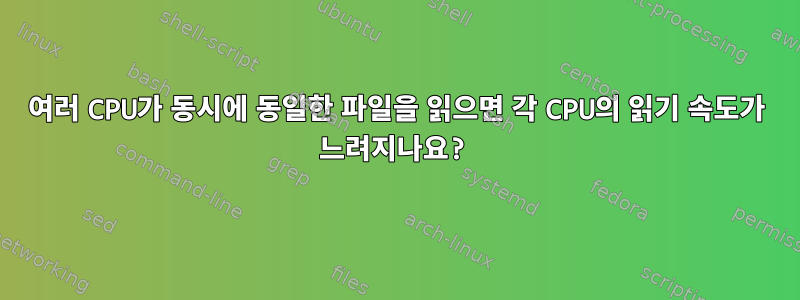 여러 CPU가 동시에 동일한 파일을 읽으면 각 CPU의 읽기 속도가 느려지나요?