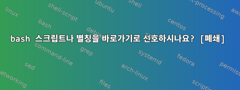 bash 스크립트나 별칭을 바로가기로 선호하시나요? [폐쇄]