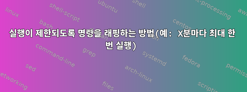 실행이 제한되도록 명령을 래핑하는 방법(예: X분마다 최대 한 번 실행)