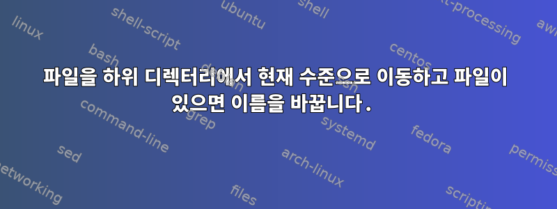 파일을 하위 디렉터리에서 현재 수준으로 이동하고 파일이 있으면 이름을 바꿉니다.