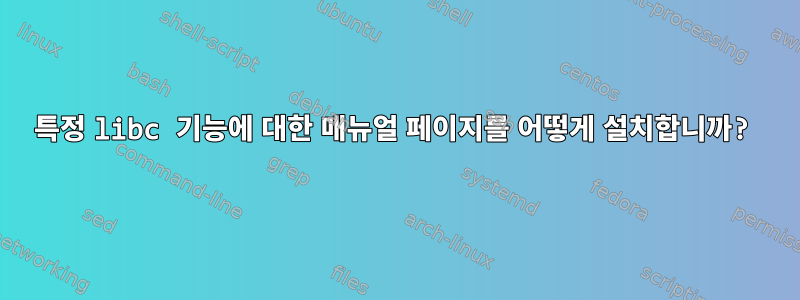 특정 libc 기능에 대한 매뉴얼 페이지를 어떻게 설치합니까?