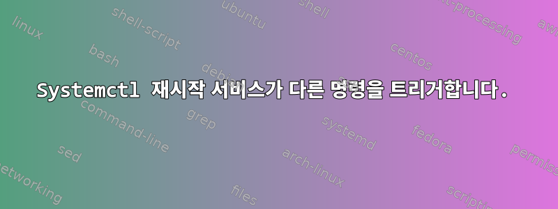 Systemctl 재시작 서비스가 다른 명령을 트리거합니다.