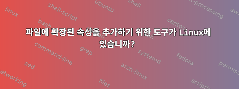 파일에 확장된 속성을 추가하기 위한 도구가 Linux에 있습니까?