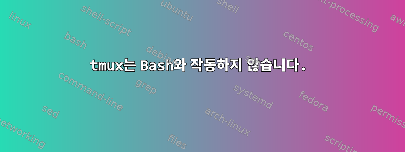 tmux는 Bash와 작동하지 않습니다.