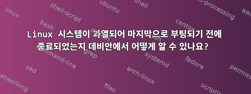 Linux 시스템이 과열되어 마지막으로 부팅되기 전에 종료되었는지 데비안에서 어떻게 알 수 있나요?