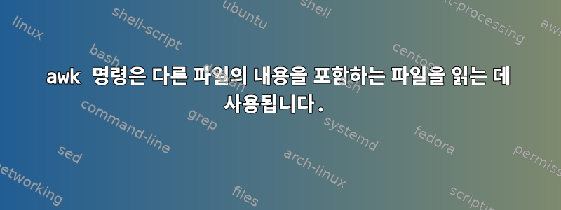 awk 명령은 다른 파일의 내용을 포함하는 파일을 읽는 데 사용됩니다.