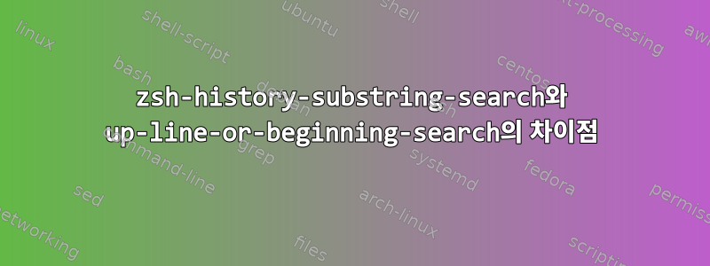 zsh-history-substring-search와 up-line-or-beginning-search의 차이점