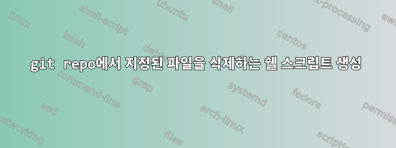 git repo에서 지정된 파일을 삭제하는 쉘 스크립트 생성