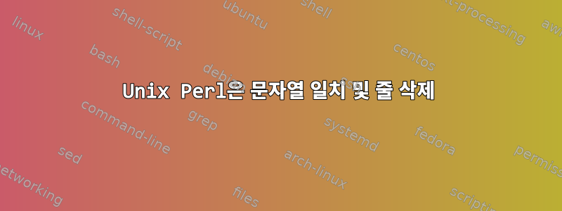 Unix Perl은 문자열 일치 및 줄 삭제