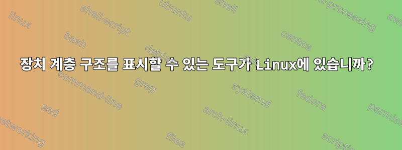 장치 계층 구조를 표시할 수 있는 도구가 Linux에 있습니까?