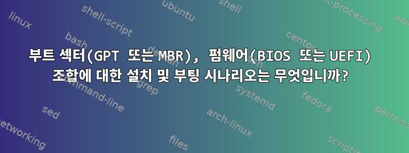 부트 섹터(GPT 또는 MBR), 펌웨어(BIOS 또는 UEFI) 조합에 대한 설치 및 부팅 시나리오는 무엇입니까?