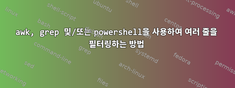 awk, grep 및/또는 powershell을 사용하여 여러 줄을 필터링하는 방법