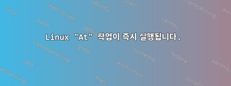 Linux "At" 작업이 즉시 실행됩니다.