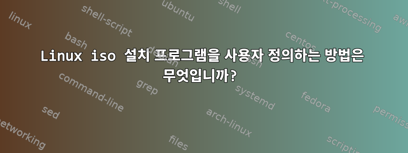 Linux iso 설치 프로그램을 사용자 정의하는 방법은 무엇입니까?