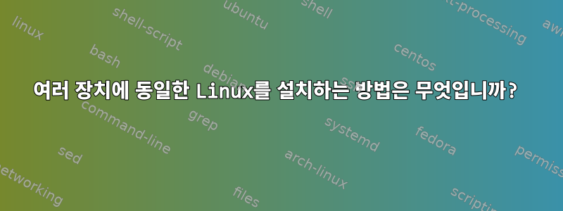 여러 장치에 동일한 Linux를 설치하는 방법은 무엇입니까?