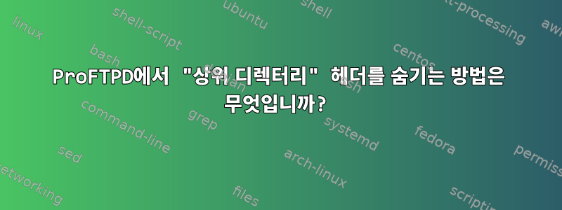 ProFTPD에서 "상위 디렉터리" 헤더를 숨기는 방법은 무엇입니까?