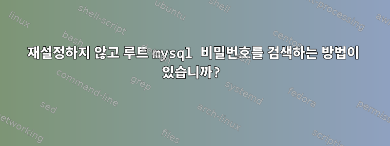 재설정하지 않고 루트 mysql 비밀번호를 검색하는 방법이 있습니까?