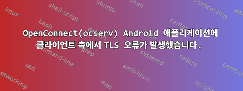 OpenConnect(ocserv) Android 애플리케이션에 클라이언트 측에서 TLS 오류가 발생했습니다.